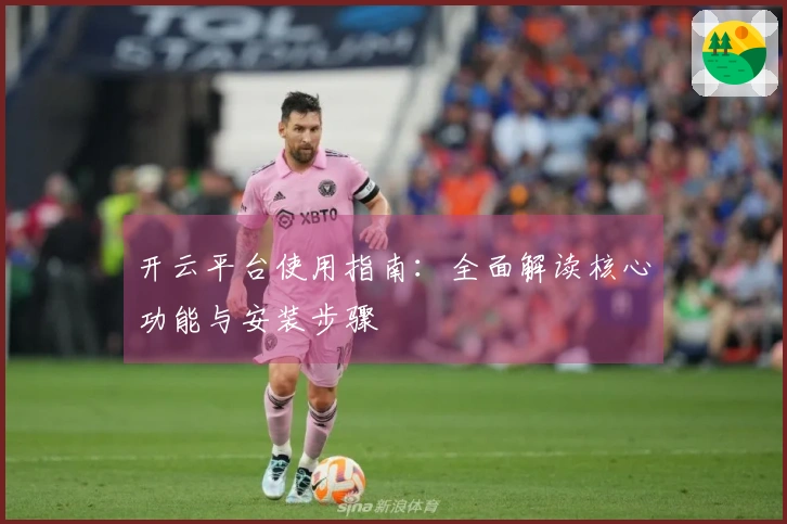 开云平台使用指南：全面解读核心功能与安装步骤
