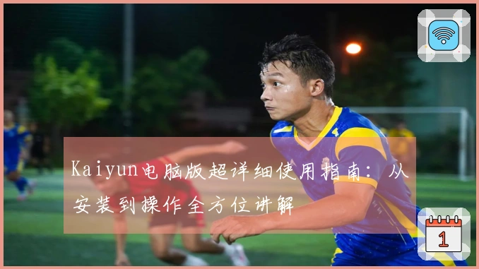 Kaiyun电脑版超详细使用指南：从安装到操作全方位讲解