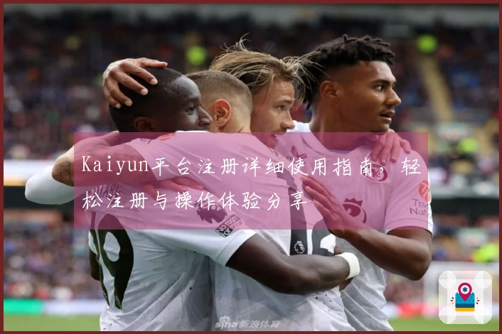 Kaiyun平台注册详细使用指南，轻松注册与操作体验分享
