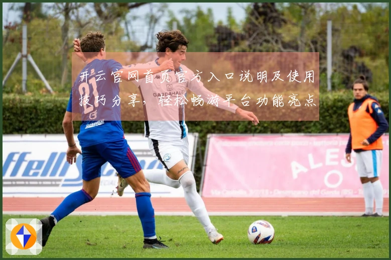 开云官网首页官方入口说明及使用技巧分享，轻松畅游平台功能亮点详解