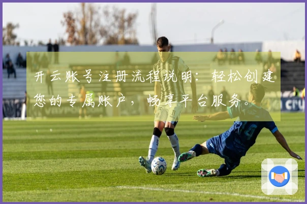 开云账号注册流程说明：轻松创建您的专属账户，畅享平台服务。