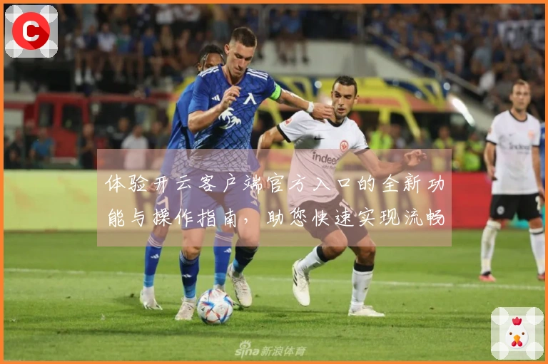 体验开云客户端官方入口的全新功能与操作指南，助您快速实现流畅访问