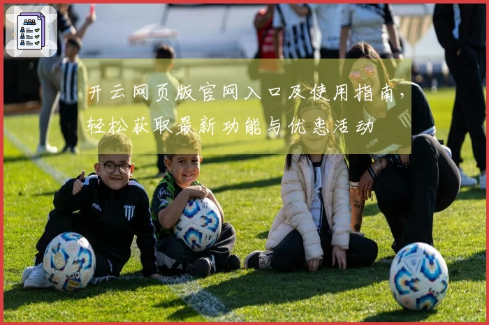 开云网页版官网入口及使用指南，轻松获取最新功能与优惠活动