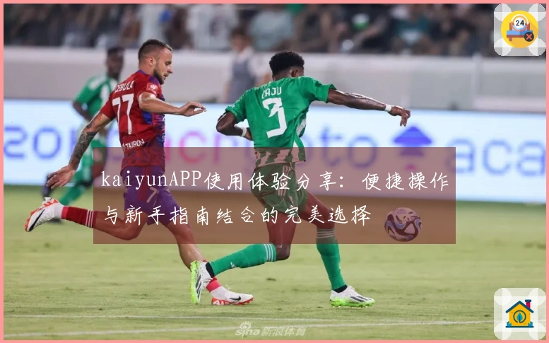 kaiyunAPP使用体验分享：便捷操作与新手指南结合的完美选择