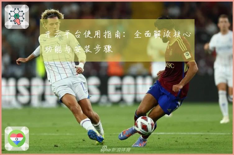 开云平台使用指南：全面解读核心功能与安装步骤