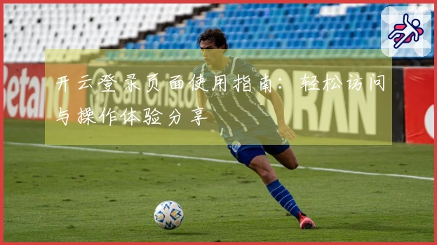 开云登录页面使用指南：轻松访问与操作体验分享