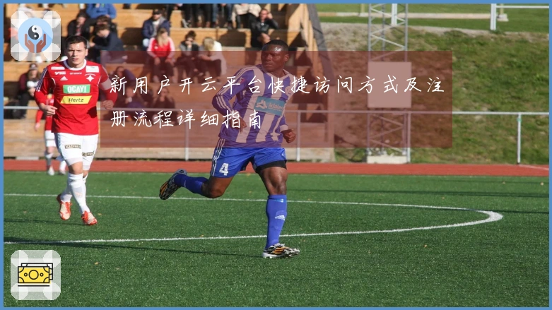 新用户开云平台快捷访问方式及注册流程详细指南